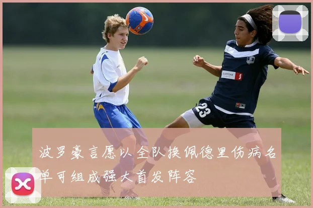 波罗豪言愿以全队换佩德里伤病名单可组成强大首发阵容