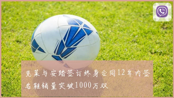 克莱与安踏签订终身合同12年内签名鞋销量突破1000万双