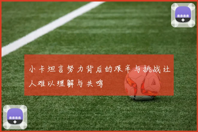 小卡坦言努力背后的艰辛与挑战让人难以理解与共鸣