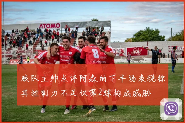 狼队主帅点评阿森纳下半场表现称其控制力不足仅第2球构成威胁