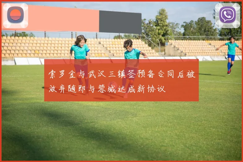 索罗金与武汉三镇签预备合同后被放弃随即与蓉城达成新协议