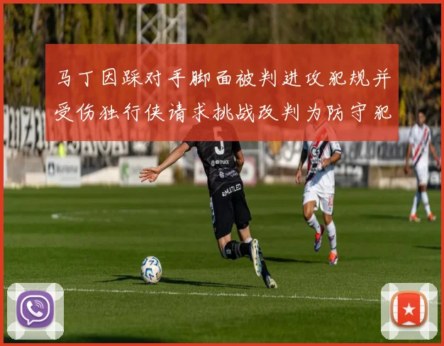 马丁因踩对手脚面被判进攻犯规并受伤独行侠请求挑战改判为防守犯规