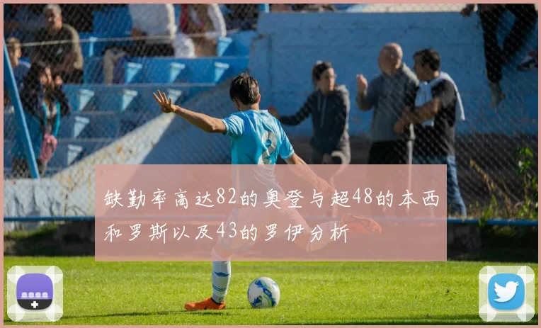 缺勤率高达82的奥登与超48的本西和罗斯以及43的罗伊分析